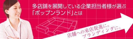 多店舗を展開している企業担当者様が選ぶ「ポップンランド」とは