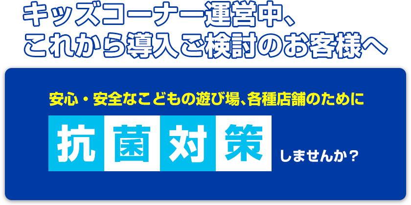 安心・安全なこどもの遊び場、各種店舗のために抗菌対策しませんか