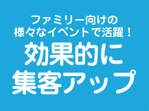 ファミリー向けの様々なイベントで活躍！効果的に集客アップ